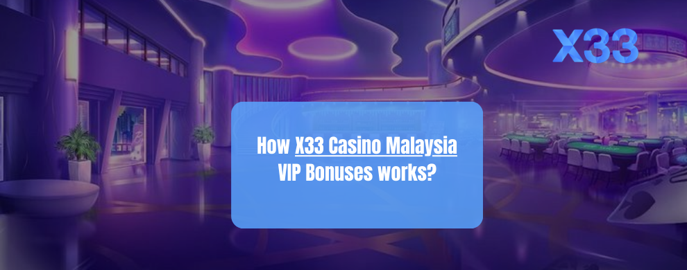 How X33 Casino Malaysia VIP Bonuses works?