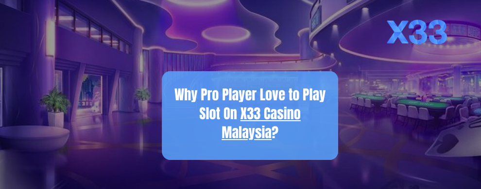 Why Pro Player Love to Play Slot On X33 Casino Malaysia?